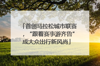 首创马拉松城市联赛，“跟着赛事游齐鲁”成大众出行新风尚