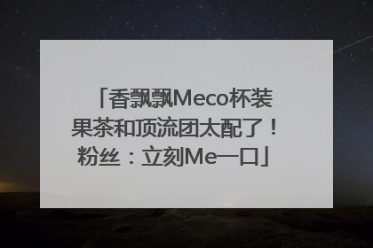 香飘飘Meco杯装果茶和顶流团太配了！粉丝：立刻Me一口