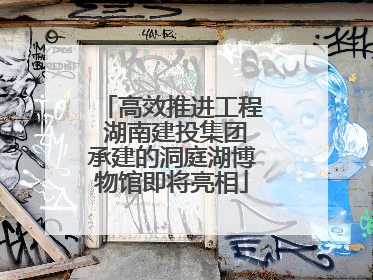 高效推进工程 湖南建投集团承建的洞庭湖博物馆即将亮相