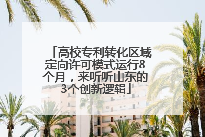 高校专利转化区域定向许可模式运行8个月，来听听山东的3个创新逻辑