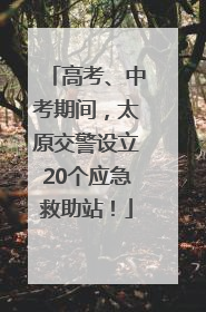 高考、中考期间，太原交警设立20个应急救助站！