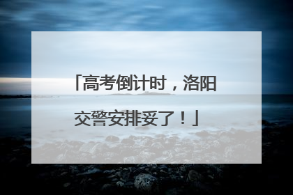 高考倒计时，洛阳交警安排妥了！