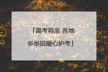 高考将至 各地多举措暖心护考
