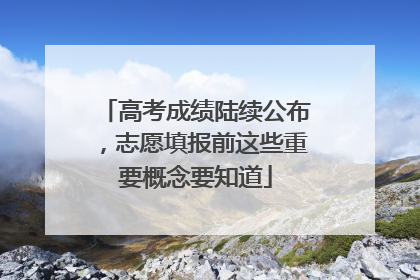 高考成绩陆续公布，志愿填报前这些重要概念要知道