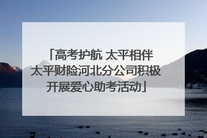 高考护航 太平相伴 太平财险河北分公司积极开展爱心助考活动