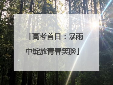 高考首日：暴雨中绽放青春笑脸