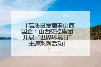 高质量发展看山西国企：山西交控集团开展“世界环境日”主题系列活动