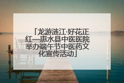 龙游涟江·好花正红—惠水县中医医院举办端午节中医药文化宣传活动