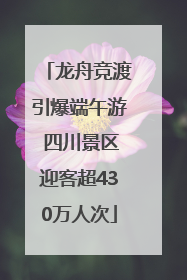 龙舟竞渡引爆端午游 四川景区迎客超430万人次