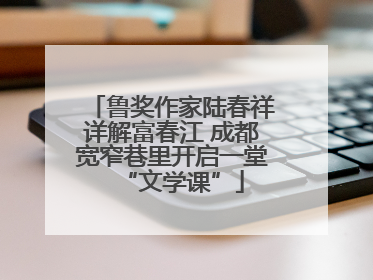 鲁奖作家陆春祥详解富春江 成都宽窄巷里开启一堂“文学课”