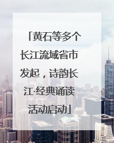 黄石等多个长江流域省市发起，诗韵长江·经典诵读活动启动
