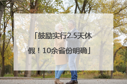 鼓励实行2.5天休假！10余省份明确