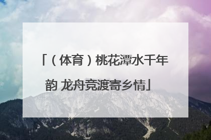 （体育）桃花潭水千年韵 龙舟竞渡寄乡情