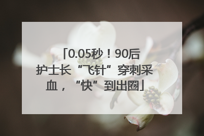 0.05秒！90后护士长“飞针”穿刺采血，“快”到出圈