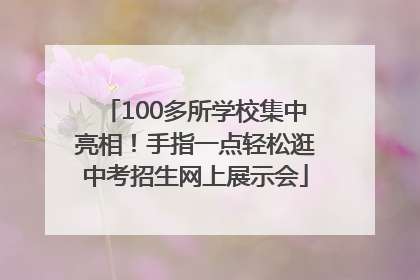 100多所学校集中亮相！手指一点轻松逛中考招生网上展示会