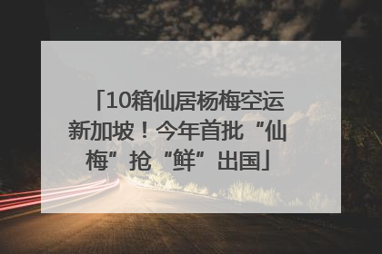 10箱仙居杨梅空运新加坡！今年首批“仙梅”抢“鲜”出国
