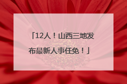 12人！山西三地发布最新人事任免！