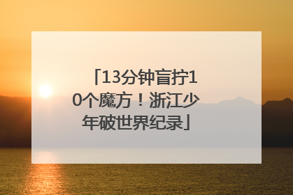 13分钟盲拧10个魔方！浙江少年破世界纪录