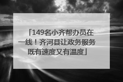 149名小齐帮办员在一线！齐河县让政务服务既有速度又有温度