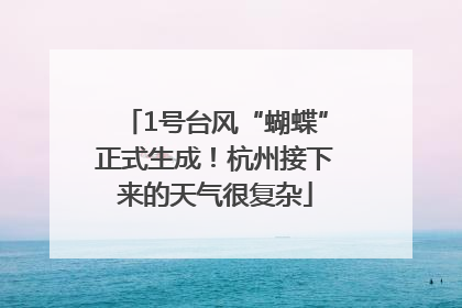 1号台风“蝴蝶”正式生成！杭州接下来的天气很复杂