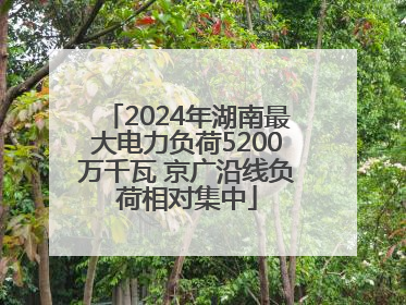 2024年湖南最大电力负荷5200万千瓦 京广沿线负荷相对集中