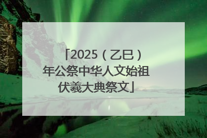 2025（乙巳）年公祭中华人文始祖伏羲大典祭文