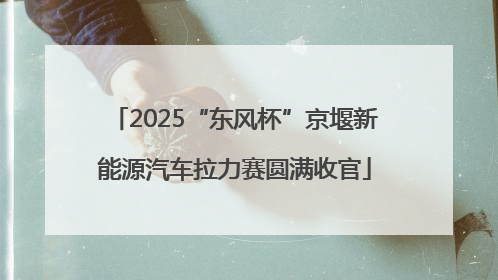 2025“东风杯”京堰新能源汽车拉力赛圆满收官