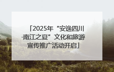 2025年“安逸四川·南江之夏”文化和旅游宣传推广活动开启