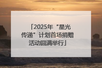 2025年“星光传递”计划首场捐赠活动圆满举行