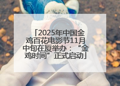 2025年中国金鸡百花电影节11月中旬在厦举办：“金鸡时间”正式启动