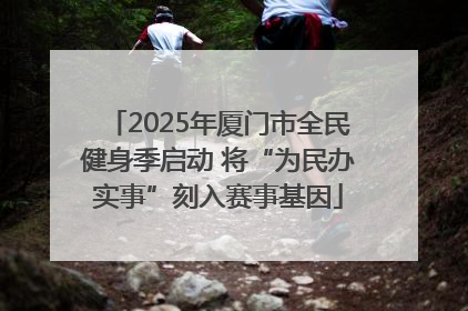 2025年厦门市全民健身季启动 将“为民办实事”刻入赛事基因