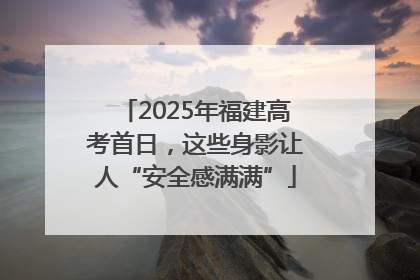 2025年福建高考首日，这些身影让人“安全感满满”