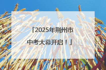 2025年荆州市中考大幕开启！
