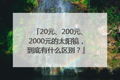 20元、200元、2000元的太阳镜，到底有什么区别？
