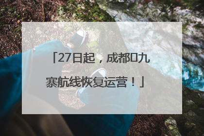 27日起，成都⇋九寨航线恢复运营！