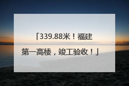 339.88米！福建第一高楼，竣工验收！