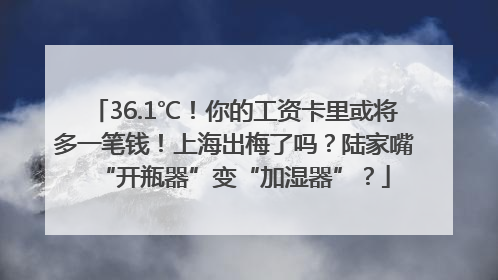 36.1℃！你的工资卡里或将多一笔钱！上海出梅了吗？陆家嘴“开瓶器”变“加湿器”？