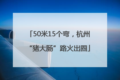 50米15个弯，杭州“猪大肠”路火出圈