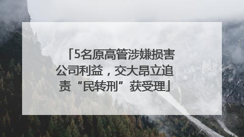 5名原高管涉嫌损害公司利益，交大昂立追责“民转刑”获受理