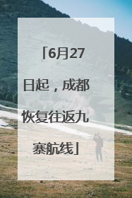 6月27日起，成都恢复往返九寨航线