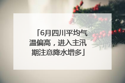 6月四川平均气温偏高，进入主汛期注意降水增多
