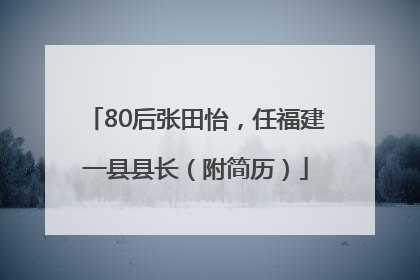 80后张田怡，任福建一县县长（附简历）
