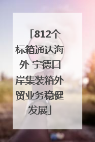 812个标箱通达海外 宁德口岸集装箱外贸业务稳健发展