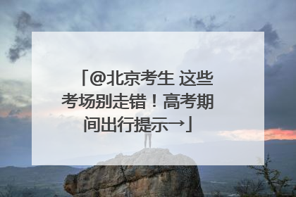 @北京考生 这些考场别走错！高考期间出行提示→
