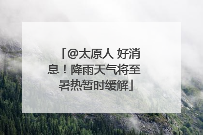 @太原人 好消息！降雨天气将至 暑热暂时缓解
