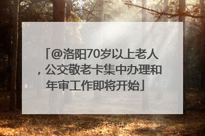 @洛阳70岁以上老人，公交敬老卡集中办理和年审工作即将开始
