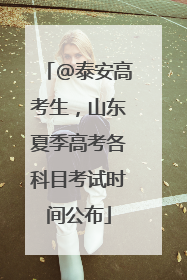 @泰安高考生，山东夏季高考各科目考试时间公布