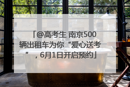 @高考生 南京500辆出租车为你“爱心送考”，6月1日开启预约