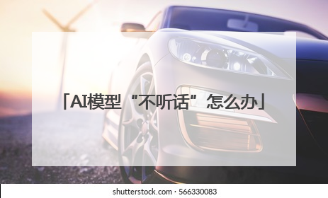 AI模型“不听话”怎么办