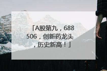 A股第九，688506，创新药龙头，历史新高！